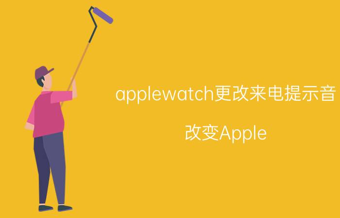 applewatch更改来电提示音 改变Apple Watch来电铃声